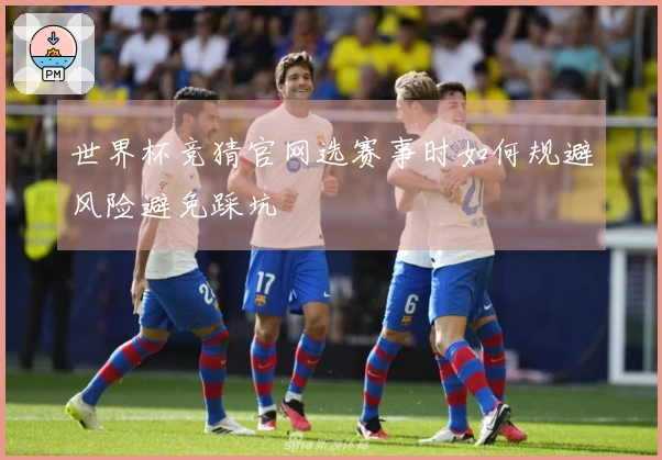 世界杯竞猜官网选赛事时如何规避风险避免踩坑